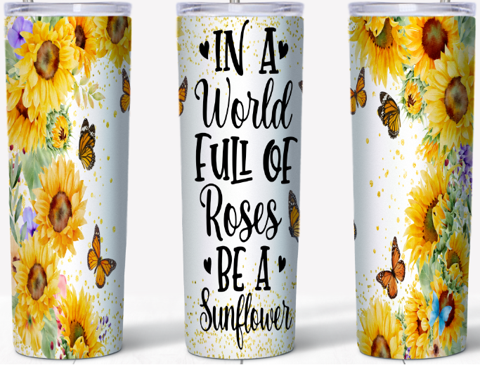 In a world full of Roses be a Sunflower 20oz Tumbler